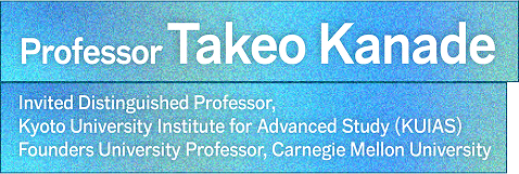 Professor Takeo Kanade Invited Distinguished Professor, Kyoto University Institute for Advanced Study (KUIAS) / Founders University Professor, Carnegie Mellon University