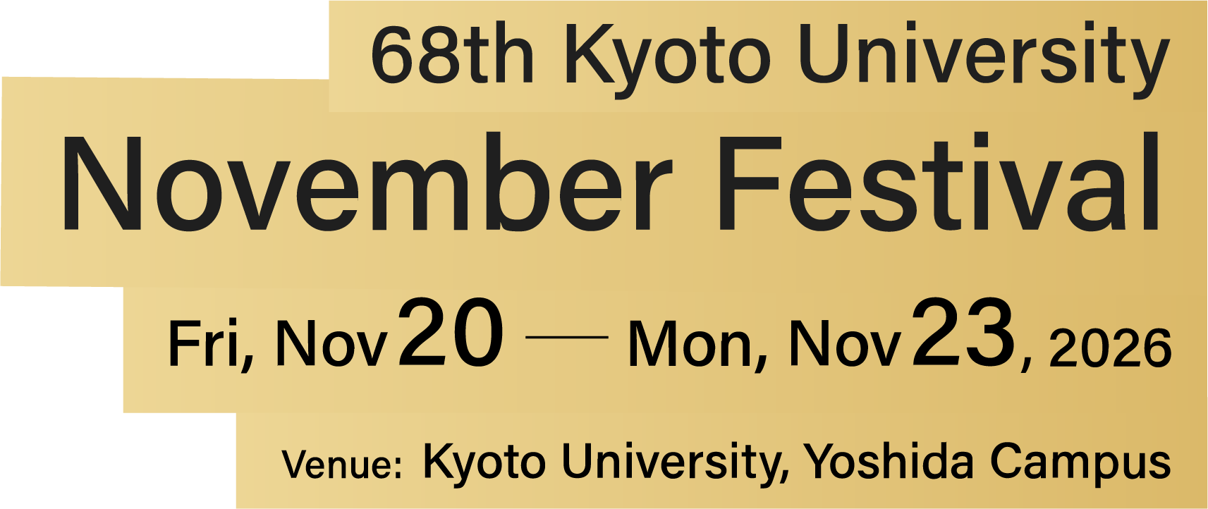 68th Kyoto University November Festival Fri, Nov 20 to Mon, Nov 23, 2026 Venue: Kyoto University, Yoshida Campus